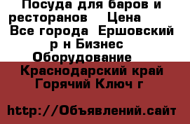 Посуда для баров и ресторанов  › Цена ­ 54 - Все города, Ершовский р-н Бизнес » Оборудование   . Краснодарский край,Горячий Ключ г.